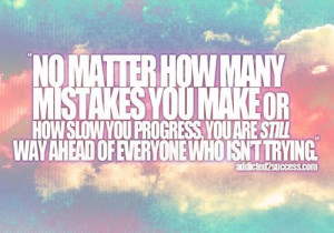 No matter how many mistakes you make or how slow you progress, you are ...