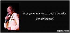 When you write a song, a song has longevity. - Smokey Robinson