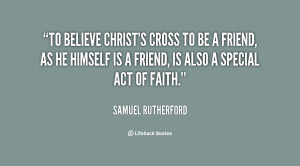 To believe Christ's cross to be a friend, as he himself is a friend ...