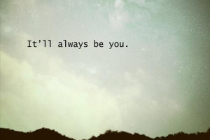 It'll always be you, only you