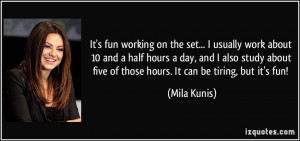 ... five of those hours. It can be tiring, but it's fun! - Mila Kunis