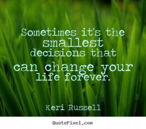 ... life - Sometimes it's the smallest decisions that can change your life