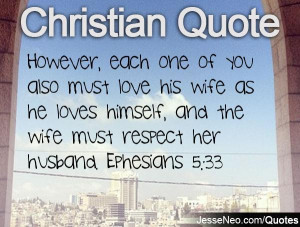... loves himself, and the wife must respect her husband. Ephesians 5:33