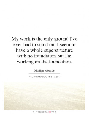 ... with no foundation but I'm working on the foundation. Picture Quote #1