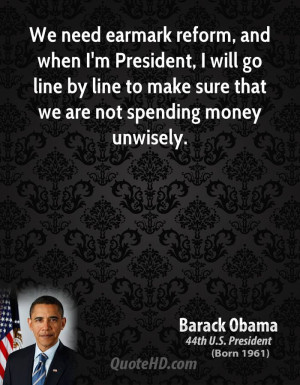 We need earmark reform, and when I'm President, I will go line by line ...