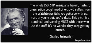 the stuff. It's no wonder they keep getting busted. - Charles Bukowski ...