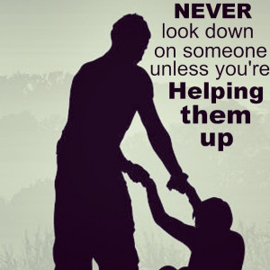 Never looked down on someone. #quotes #positiveoutlooks