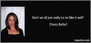Don't we all just really try to fake it well? - Yancy Butler