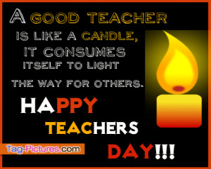 Good Teacher Is Like A Candle, It Consumes Itself To Light The Way ...