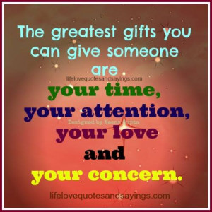 The greatest gifts you can give someone are…your time, your ...