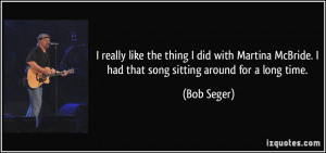 ... McBride. I had that song sitting around for a long time. - Bob Seger