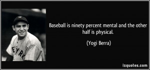 ... is ninety percent mental and the other half is physical. - Yogi Berra