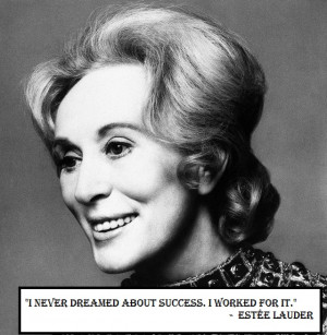 never dreamed about success. I worked for it.” – Estée Lauder ...