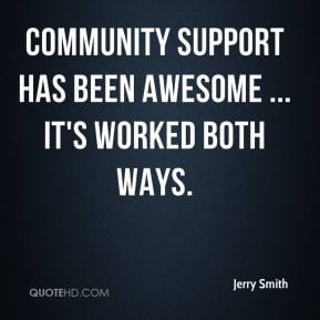 Community support has been awesome ... it's worked both ways.