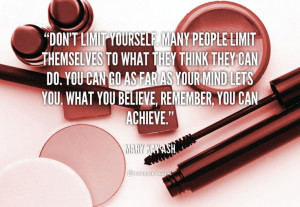 Don't limit yourself. Many people limit themselves to what they ...