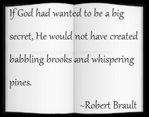 ... secret, He would not have created babbling brooks and whispering pines