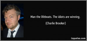 Man the lifeboats. The idiots are winning. - Charlie Brooker