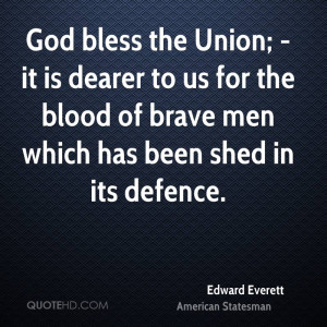 God bless the Union; - it is dearer to us for the blood of brave men ...