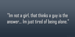 not a girl, that thinks a guy is the answer… Im just tired of being ...