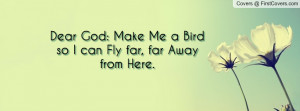 dear god: make me a bird so i can fly far , Pictures , far away from ...