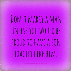 Don't marry a man unless you would be proud to have a son exactly like ...