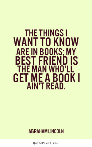 Friendship quotes - The things i want to know are in books; my best ...