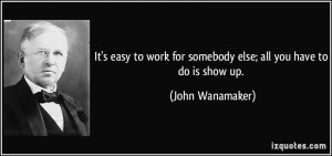 It's easy to work for somebody else; all you have to do is show up ...