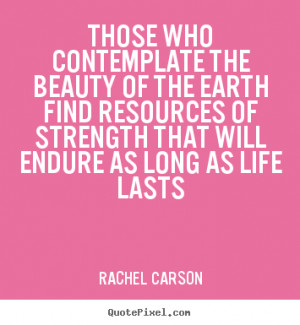 Those who contemplate the beauty of the earth find resources.. Rachel ...