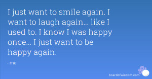just want to smile again. I want to laugh again... like I used to. I ...