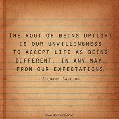The root of being uptight is our unwillingness to accept lift as being ...