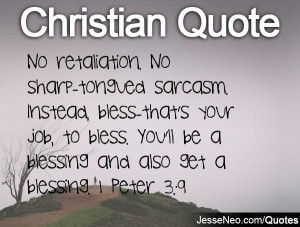retaliation. No sharp-tongued sarcasm. Instead, bless-that's your job ...