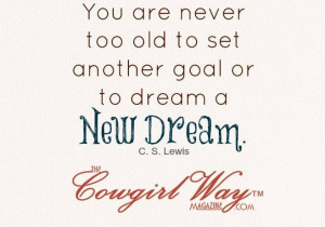 You are never too old to set another goal or to dream a new dream c.s ...