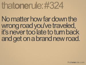 ... , it's never too late to turn back and get on a brand new road