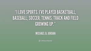 ... , Soccer, Tennis, Track And Field Growing Up ” - Michael B. Jordan