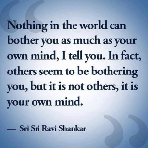 Nothing in the world can bother you as much as your own mind, I tell ...