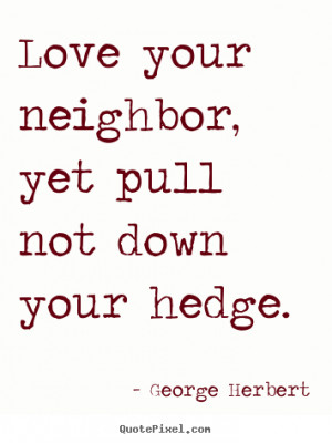 Love quotes - Love your neighbor, yet pull not down your hedge.