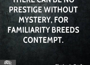 ... Can Be No Prestige Without Mystery, For Familiarity Breeds Contempt