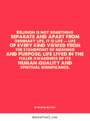 Religion is not something separate and apart from ordinary.. A. Powell ...