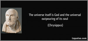The universe itself is God and the universal outpouring of its soul ...