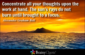 Concentrate all your thoughts upon the work at hand. The sun's rays do ...
