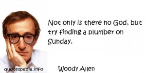 Woody Allen - Not only is there no God, but try finding a plumber on ...