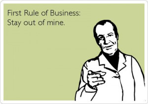 First rule of business:Stay out of mine. Funny Rules Business Quote