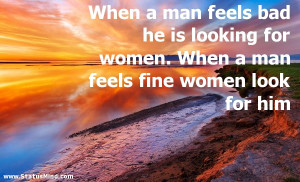 ... women. When a man feels fine women look for him - Relationship Quotes