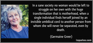 In a sane society no woman would be left to struggle on her own with ...