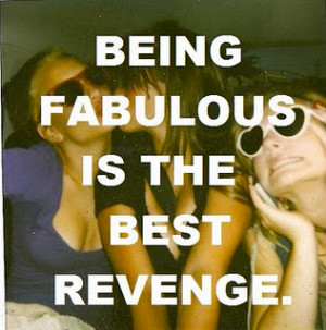 Being fabulous is the best revenge.