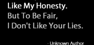 Sorry If You Don't Like My Honesty, But to be fair i don't like ...