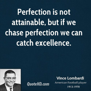 ... is not attainable, but if we chase perfection we can catch excellence