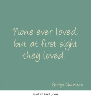 Quotes about love - None ever loved, but at first sight they loved.
