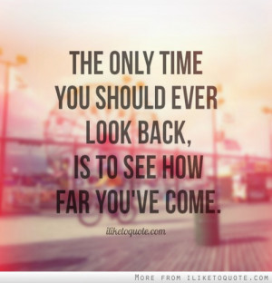 The only time you should ever look back, is to see how far you've come ...