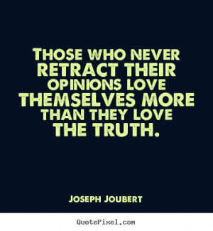 Those who never retract their opinions love themselves more than they ...